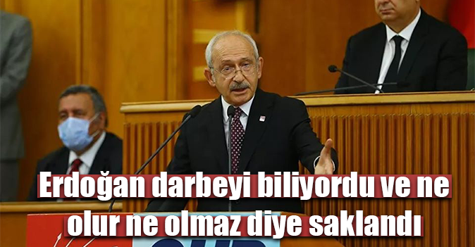 Kılıçdaroğlu: Erdoğan darbeyi biliyordu