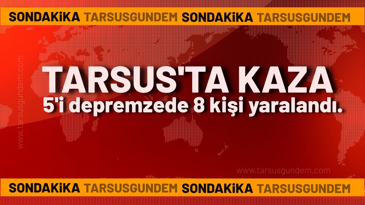 Tarsus’ta kaza: 5’i depremzede 8 kişi yaralandı.