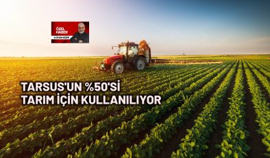 Tarsus’un Yarısı Tarım İçin Kullanılıyor